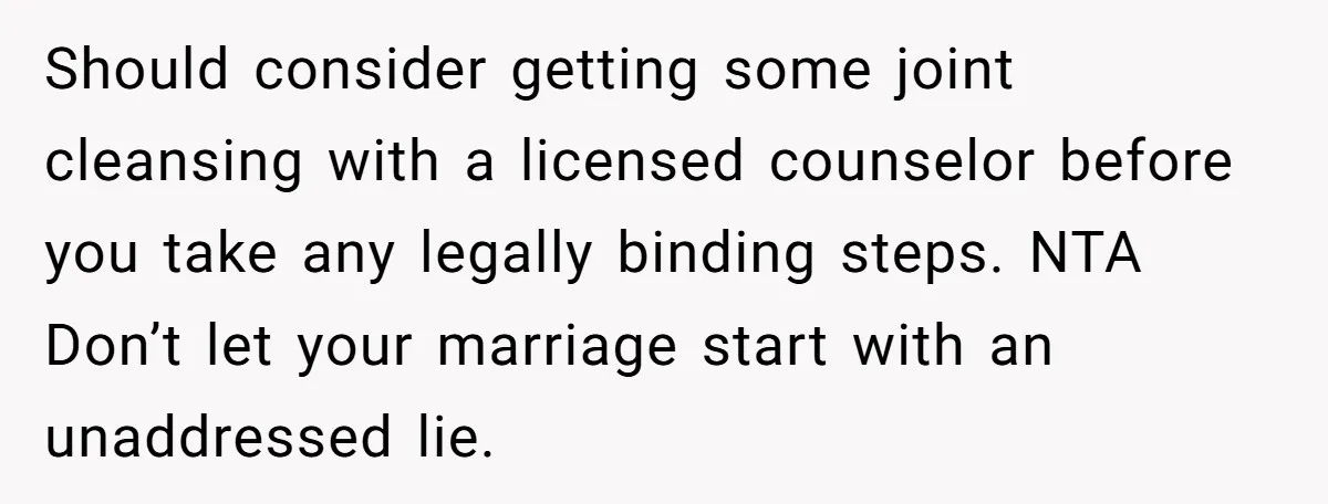 Should consider getting some joint cleansing with a licensed counselor before you take any legally binding steps. NTA Don’t let your marriage start with an unaddressed lie.