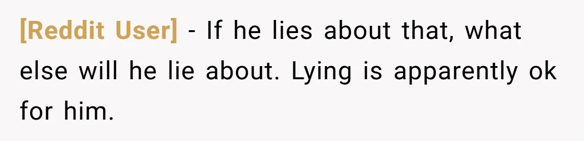 [Reddit User] − If he lies about that, what else will he lie about. Lying is apparently ok for him.