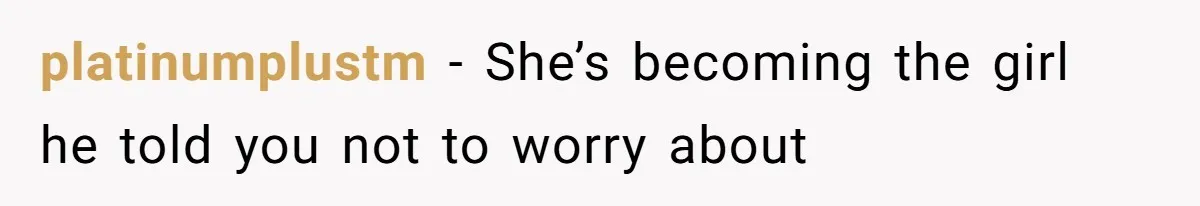 platinumplustm − She’s becoming the girl he told you not to worry about