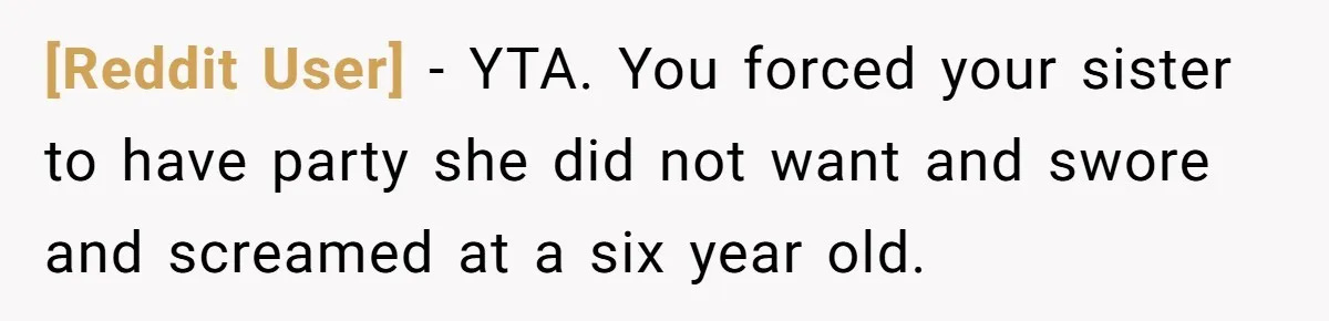 [Reddit User] - YTA. You forced your sister to have party she did not want and swore and screamed at a six year old.