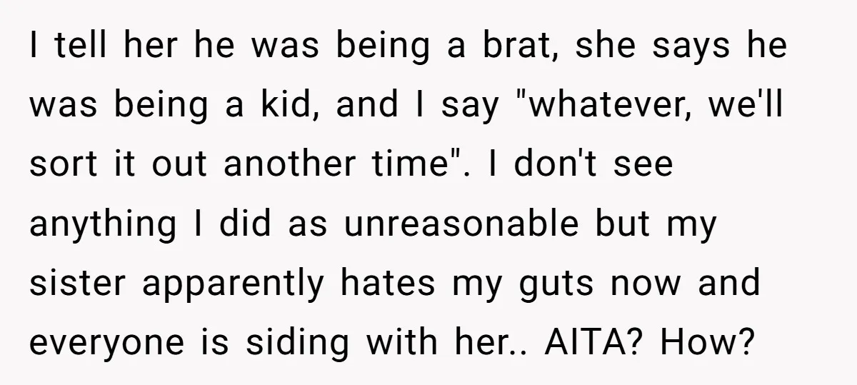 I tell her he was being a brat, she says he was being a kid, and I say "whatever, we'll sort it out another time". I don't see anything I...