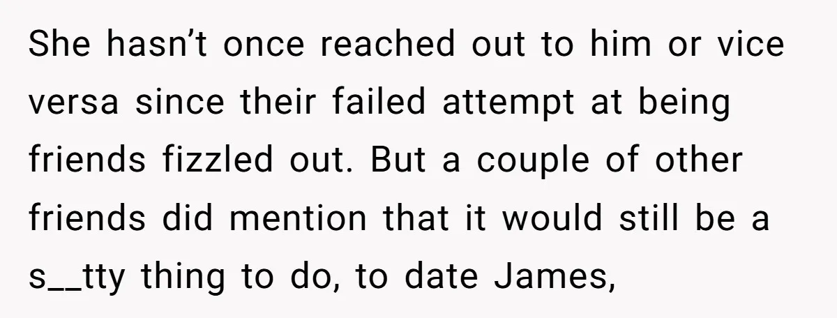 She hasn’t once reached out to him or vice versa since their failed attempt at being friends fizzled out. But a couple of other friends did mention that it would...