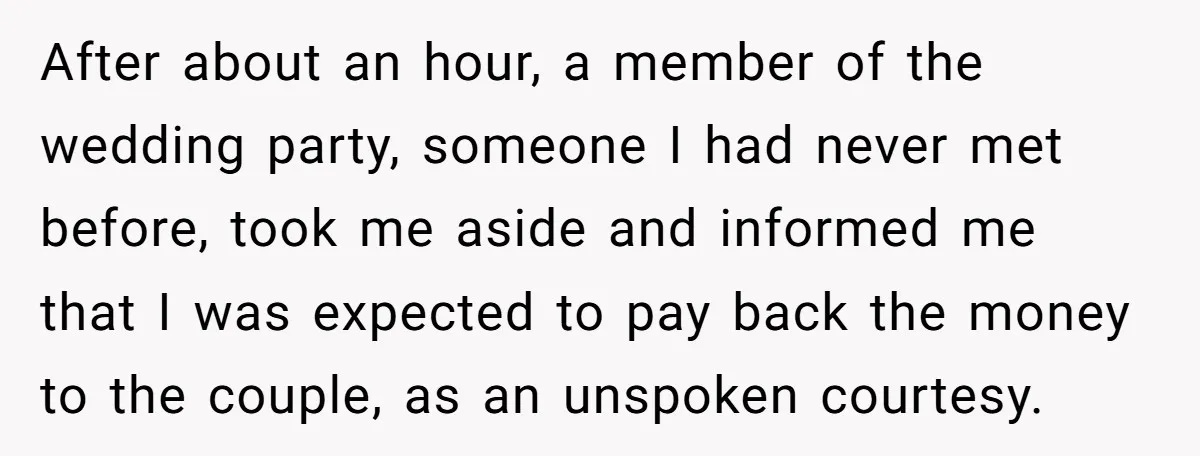 After about an hour, a member of the wedding party, someone I had never met before, took me aside and informed me that I was expected to pay back the...