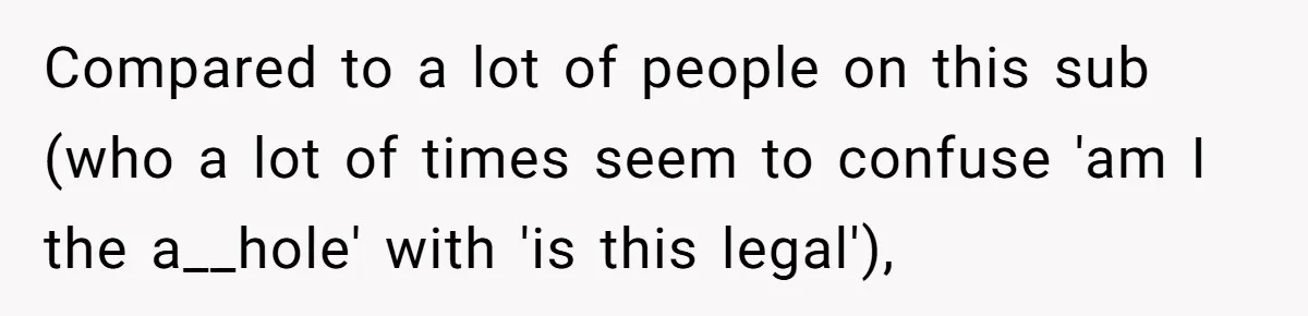 Compared to a lot of people on this sub (who a lot of times seem to confuse 'am I the a__hole' with 'is this legal'),