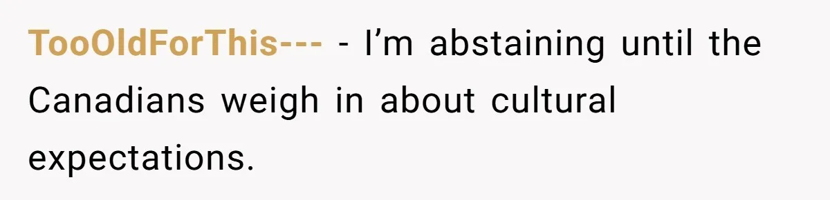 TooOldForThis--- − I’m abstaining until the Canadians weigh in about cultural expectations.