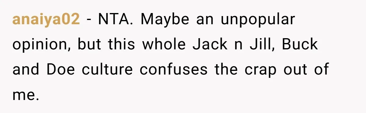 anaiya02 − NTA. Maybe an unpopular opinion, but this whole Jack n Jill, Buck and Doe culture confuses the crap out of me.