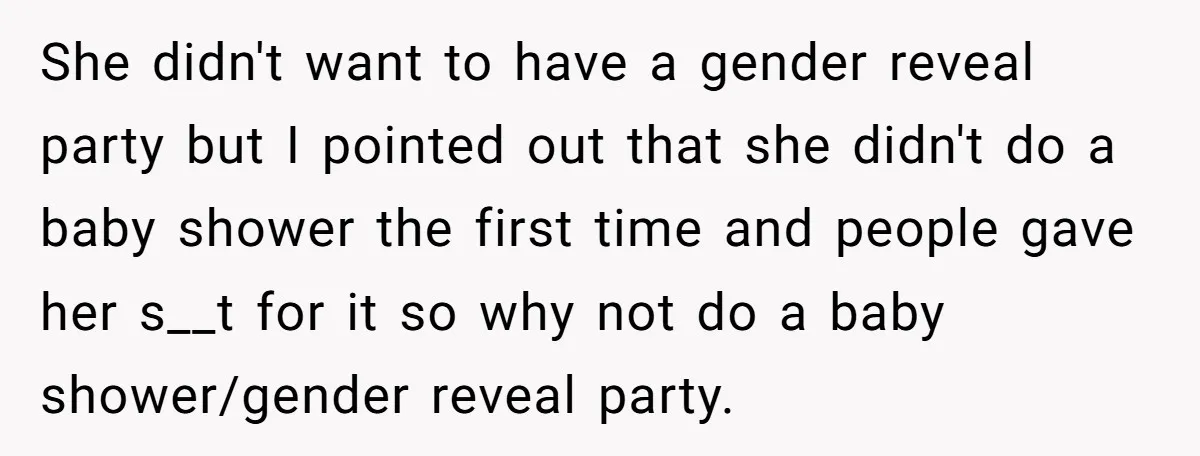 She didn't want to have a gender reveal party but I pointed out that she didn't do a baby shower the first time and people gave her s__t for it...