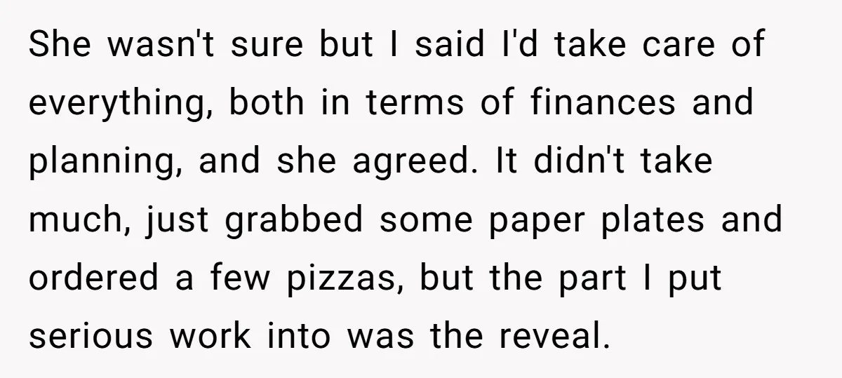She wasn't sure but I said I'd take care of everything, both in terms of finances and planning, and she agreed. It didn't take much, just grabbed some paper plates...