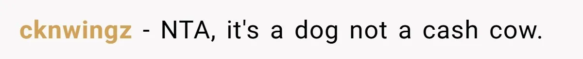 cknwingz − NTA, it's a dog not a cash cow.
