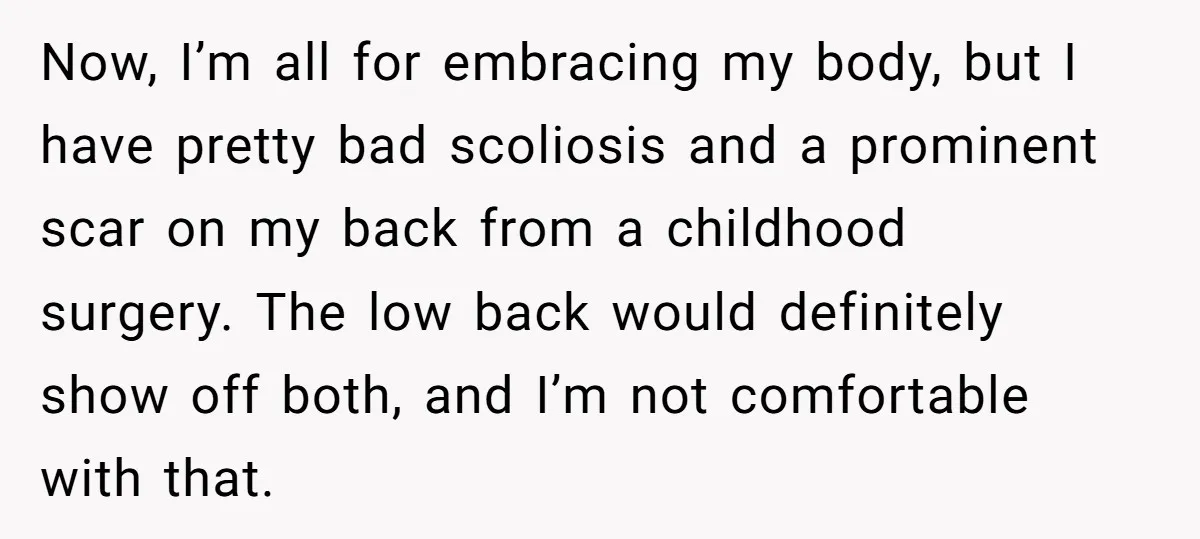 Now, I’m all for embracing my body, but I have pretty bad scoliosis and a prominent scar on my back from a childhood surgery. The low back would definitely show...