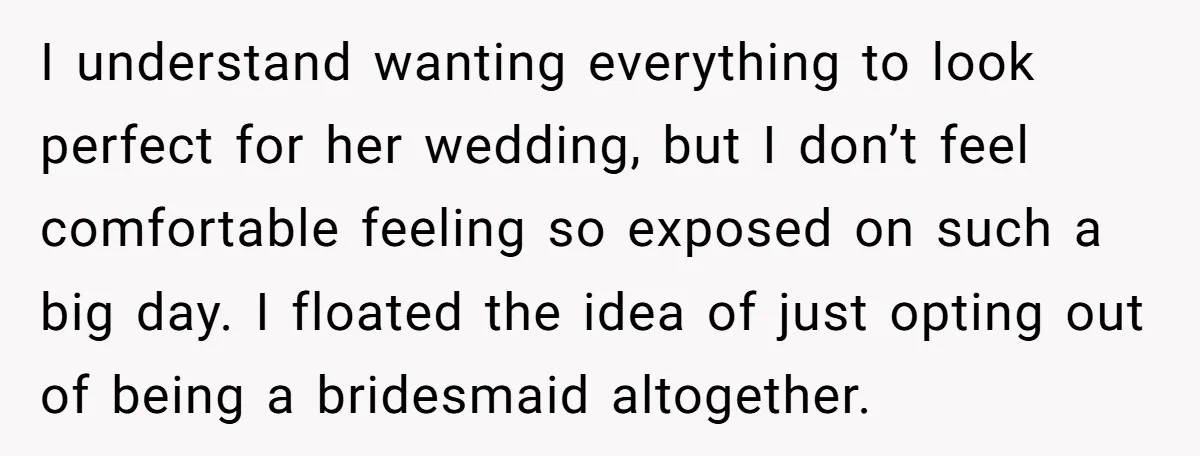 I understand wanting everything to look perfect for her wedding, but I don’t feel comfortable feeling so exposed on such a big day. I floated the idea of just opting...