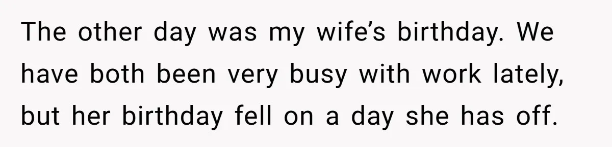 The other day was my wife’s birthday. We have both been very busy with work lately, but her birthday fell on a day she has off.