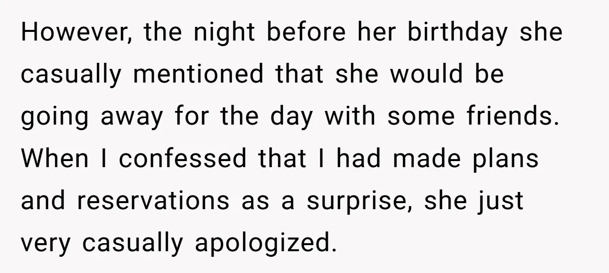 However, the night before her birthday she casually mentioned that she would be going away for the day with some friends. When I confessed that I had made plans and...