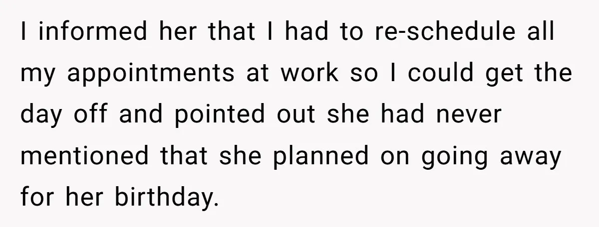 I informed her that I had to re-schedule all my appointments at work so I could get the day off and pointed out she had never mentioned that she planned...