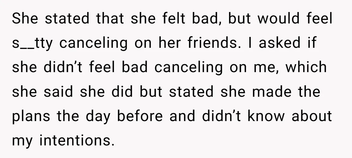 She stated that she felt bad, but would feel s__tty canceling on her friends. I asked if she didn’t feel bad canceling on me, which she said she did but...
