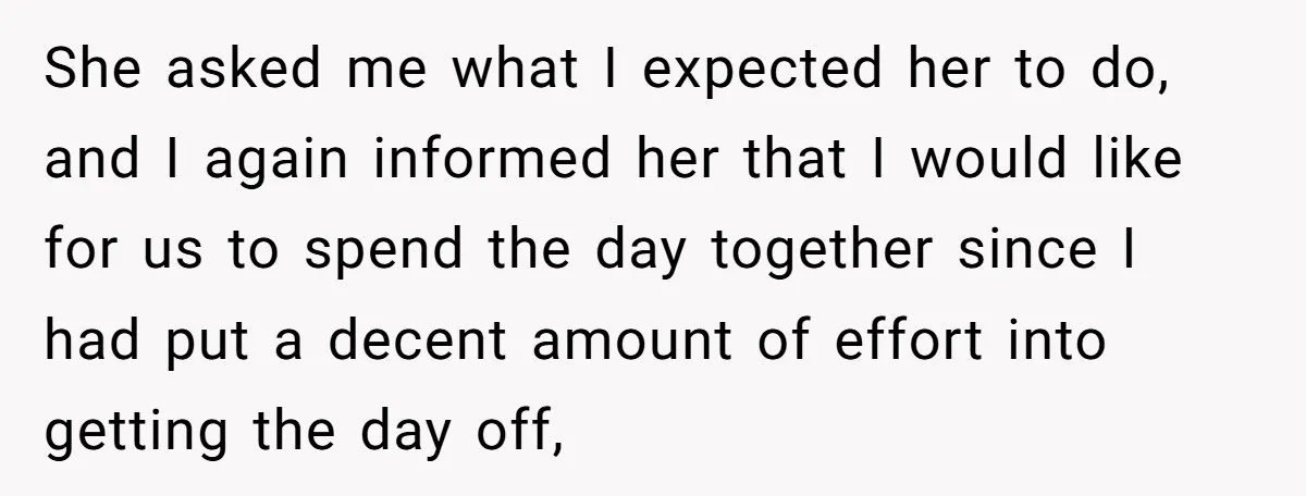 She asked me what I expected her to do, and I again informed her that I would like for us to spend the day together since I had put a...