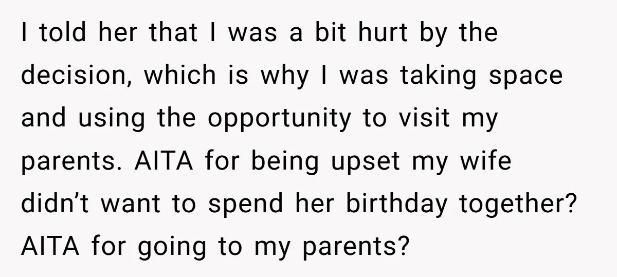 I told her that I was a bit hurt by the decision, which is why I was taking space and using the opportunity to visit my parents. AITA for being...