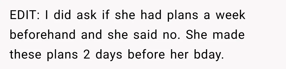 EDIT: I did ask if she had plans a week beforehand and she said no. She made these plans 2 days before her bday.