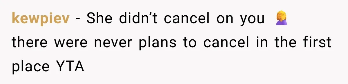 kewpiev − She didn’t cancel on you 🤦‍♀️ there were never plans to cancel in the first place YTA