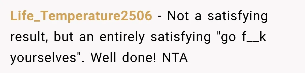 Life_Temperature2506 − Not a satisfying result, but an entirely satisfying "go f__k yourselves". Well done! NTA