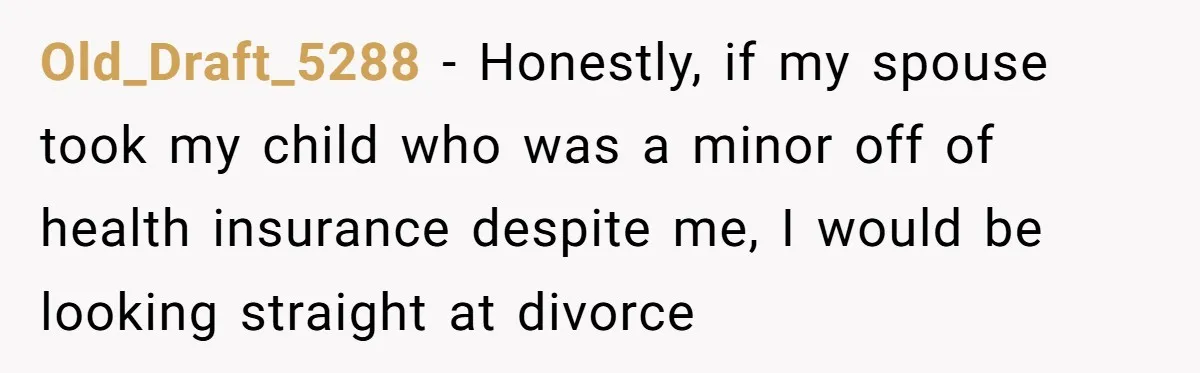 Old_Draft_5288 − Honestly, if my spouse took my child who was a minor off of health insurance despite me, I would be looking straight at divorce