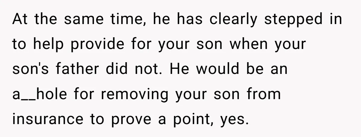 At the same time, he has clearly stepped in to help provide for your son when your son's father did not. He would be an a__hole for removing your son...