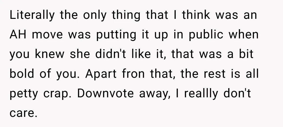 Literally the only thing that I think was an AH move was putting it up in public when you knew she didn't like it, that was a bit bold of...