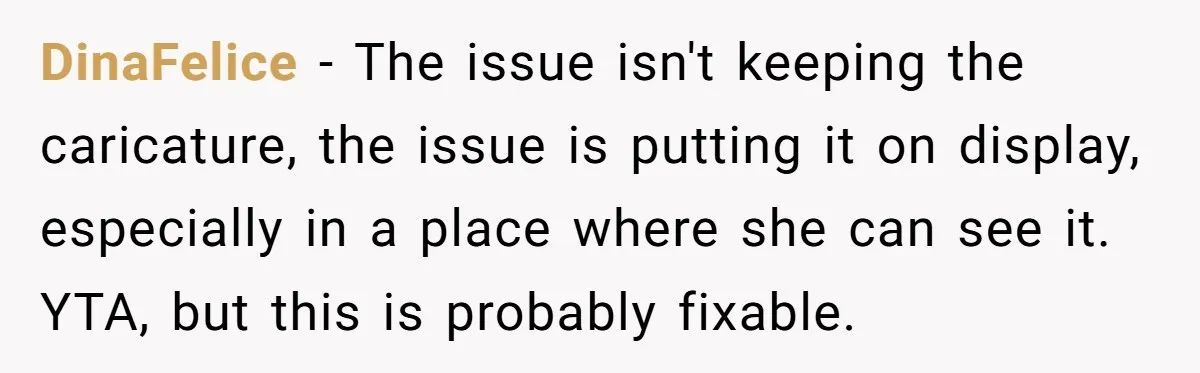 DinaFelice - The issue isn't keeping the caricature, the issue is putting it on display, especially in a place where she can see it. YTA, but this is probably fixable.