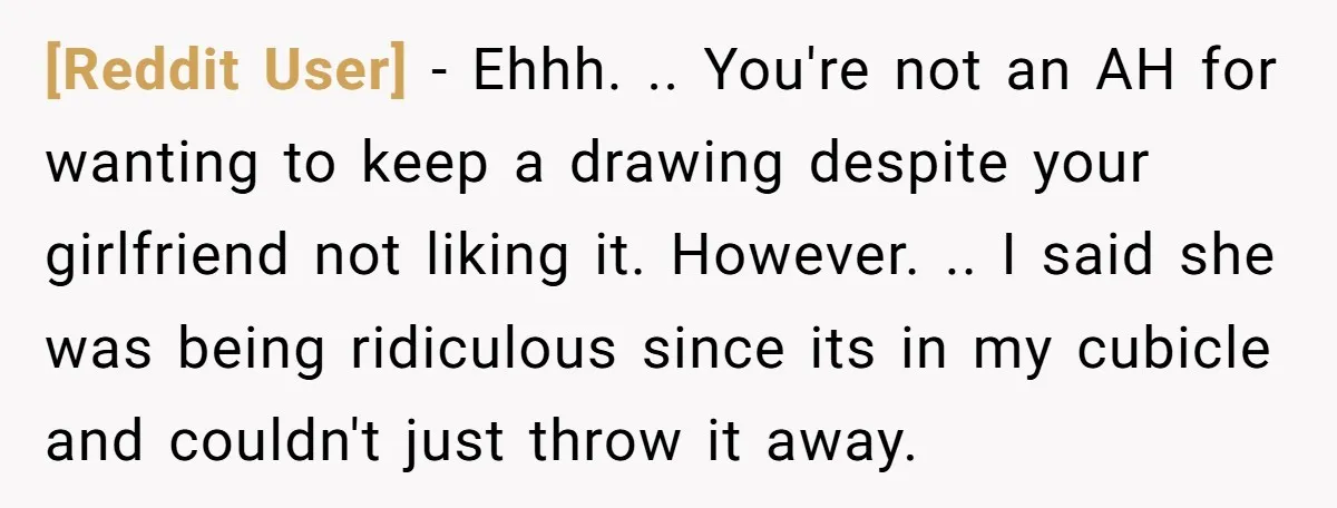 [Reddit User] - Ehhh. .. You're not an AH for wanting to keep a drawing despite your girlfriend not liking it. However. .. I said she was being ridiculous since...