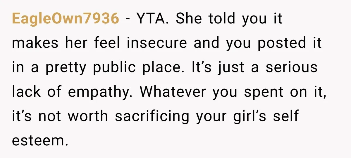 EagleOwn7936 - YTA. She told you it makes her feel insecure and you posted it in a pretty public place. It’s just a serious lack of empathy. Whatever you spent...