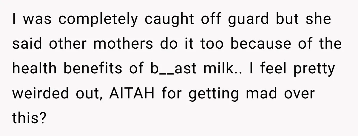 I was completely caught off guard but she said other mothers do it too because of the health benefits of b__ast milk.. I feel pretty weirded out, AITAH for getting...