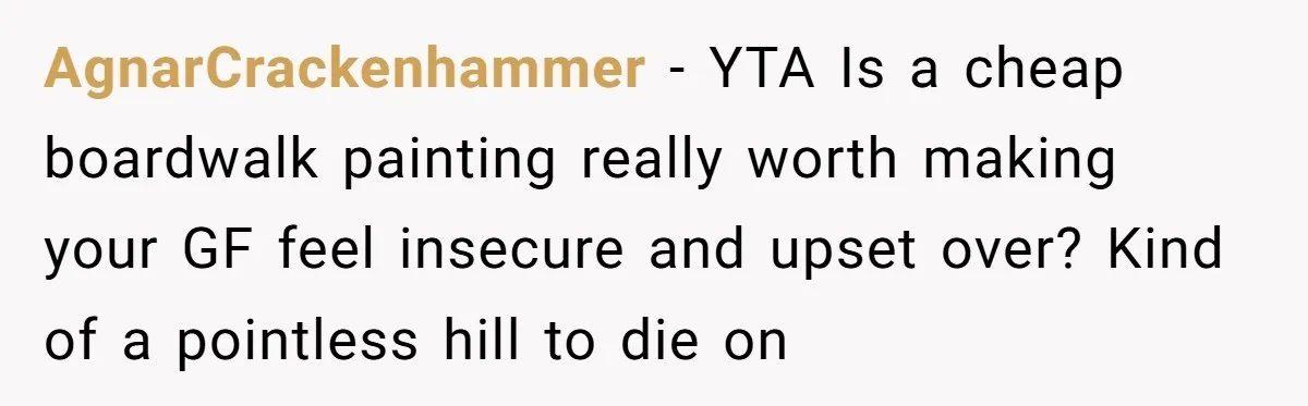 AgnarCrackenhammer - YTA Is a cheap boardwalk painting really worth making your GF feel insecure and upset over? Kind of a pointless hill to die on