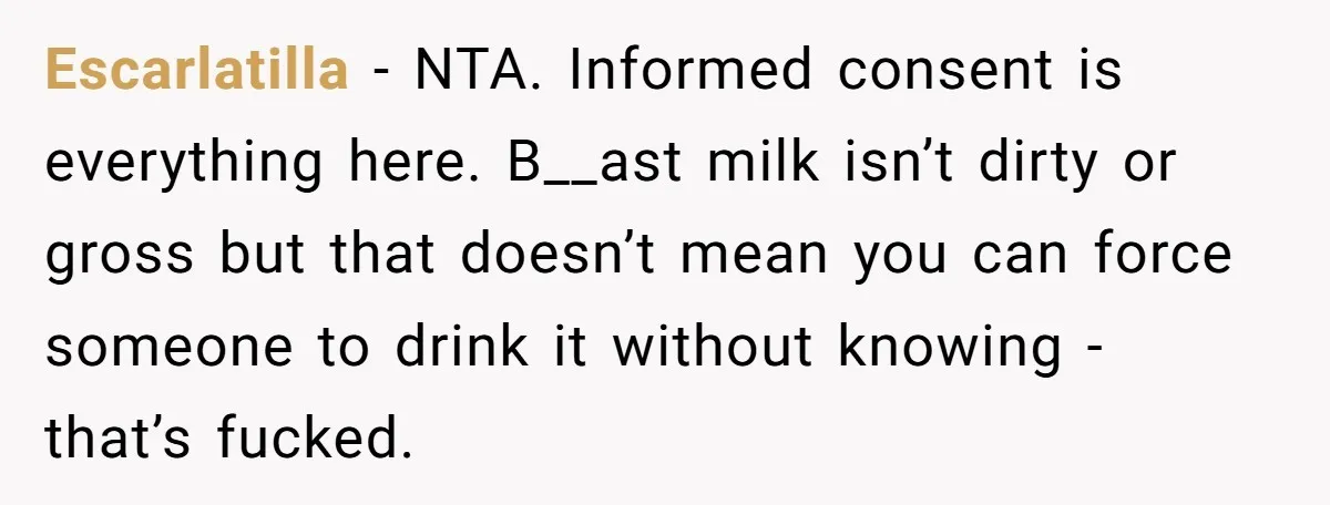 Escarlatilla − NTA. Informed consent is everything here. B__ast milk isn’t dirty or gross but that doesn’t mean you can force someone to drink it without knowing - that’s fucked.