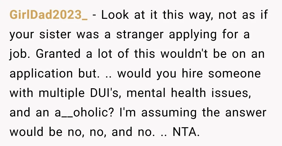GirlDad2023_ - Look at it this way, not as if your sister was a stranger applying for a job. Granted a lot of this wouldn't be on an application but....