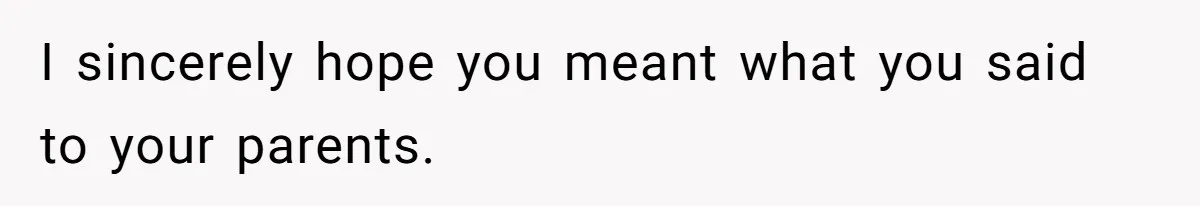 I sincerely hope you meant what you said to your parents.