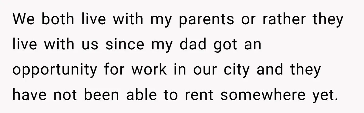 We both live with my parents or rather they live with us since my dad got an opportunity for work in our city and they have not been able to...
