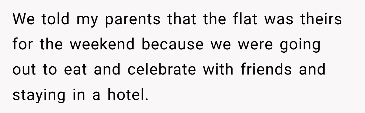 We told my parents that the flat was theirs for the weekend because we were going out to eat and celebrate with friends and staying in a hotel.