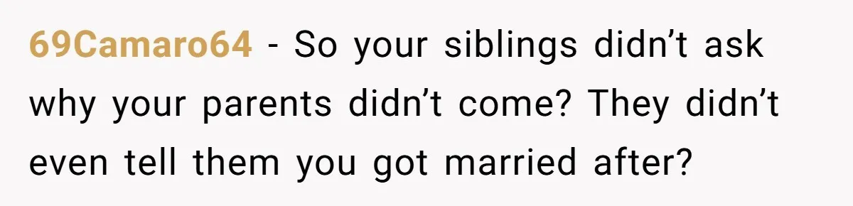 69Camaro64 − So your siblings didn’t ask why your parents didn’t come? They didn’t even tell them you got married after?