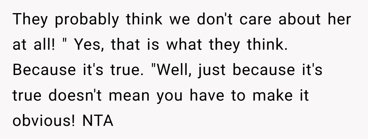 They probably think we don't care about her at all! " Yes, that is what they think. Because it's true. "Well, just because it's true doesn't mean you have to...