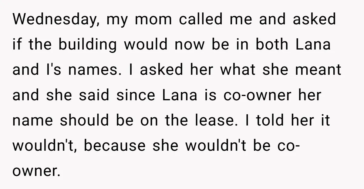 Wednesday, my mom called me and asked if the building would now be in both Lana and I's names. I asked her what she meant and she said since Lana...