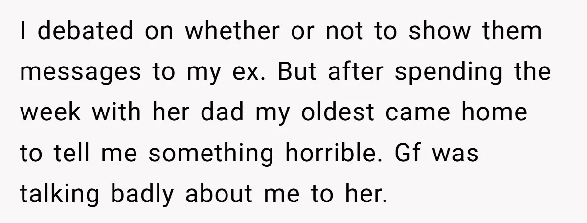 I debated on whether or not to show them messages to my ex. But after spending the week with her dad my oldest came home to tell me something horrible....