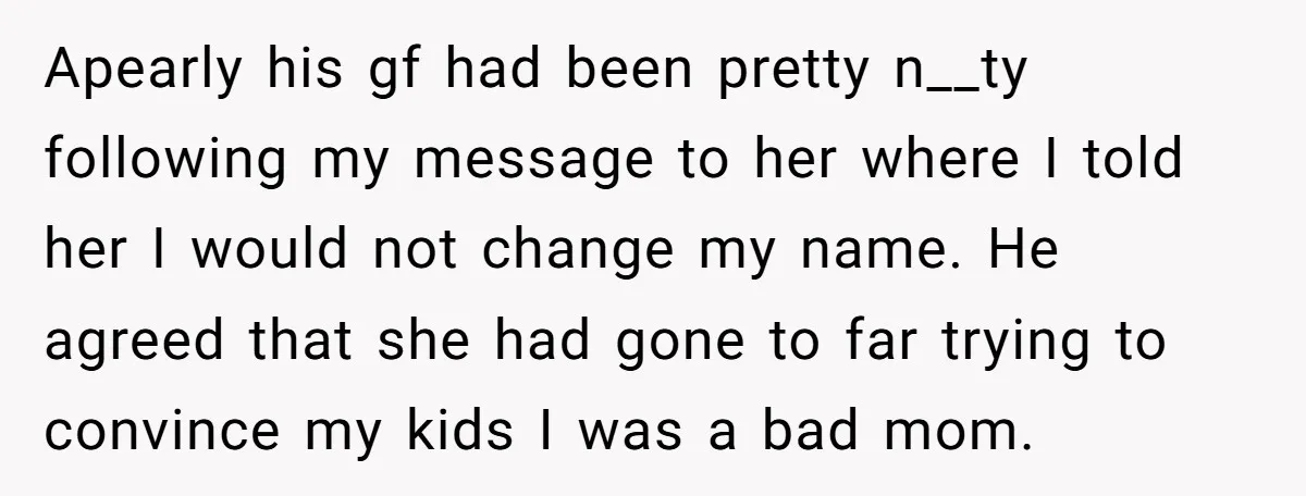 Apearly his gf had been pretty n__ty following my message to her where I told her I would not change my name. He agreed that she had gone to far...
