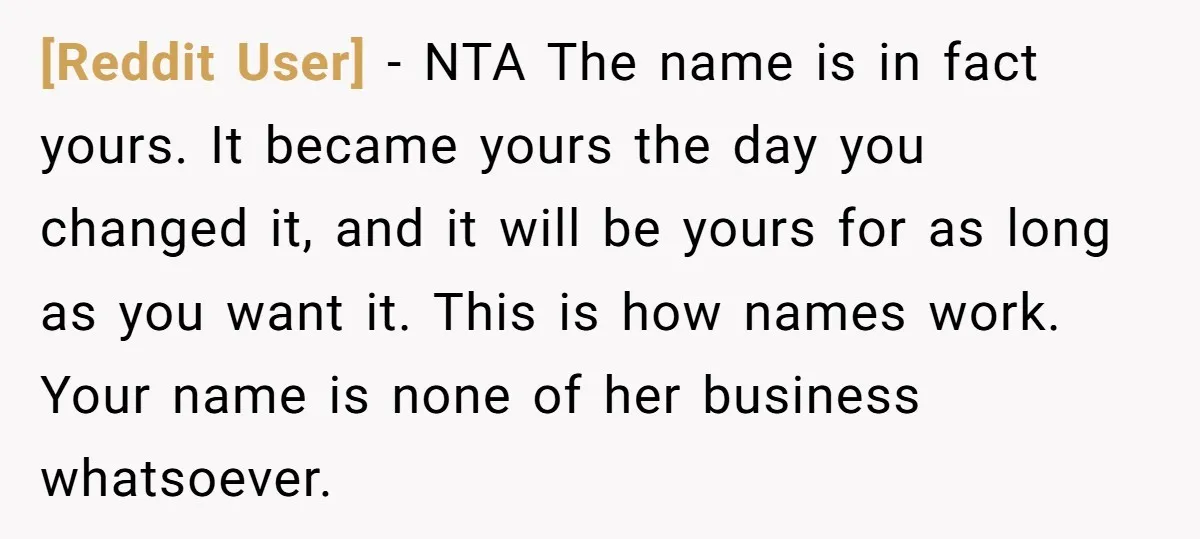 [Reddit User] − NTA The name is in fact yours. It became yours the day you changed it, and it will be yours for as long as you want it....