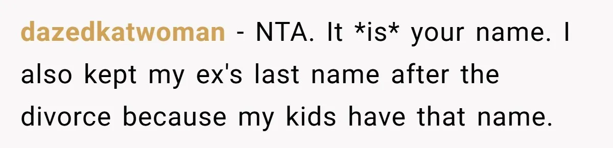 dazedkatwoman − NTA. It *is* your name. I also kept my ex's last name after the divorce because my kids have that name.
