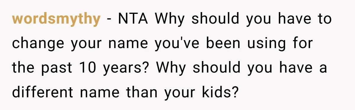 wordsmythy − NTA Why should you have to change your name you've been using for the past 10 years? Why should you have a different name than your kids?