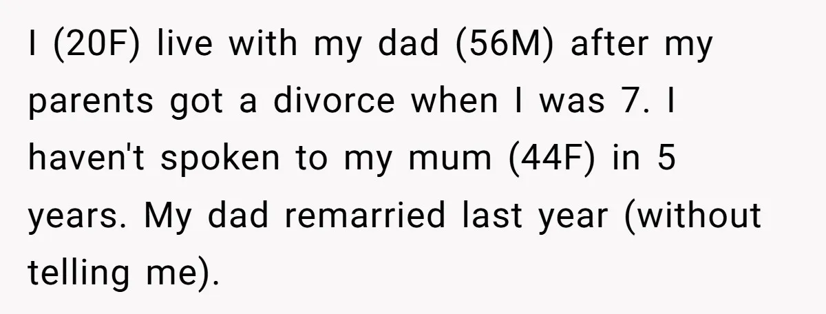 I (20F) live with my dad (56M) after my parents got a divorce when I was 7. I haven't spoken to my mum (44F) in 5 years. My dad remarried...
