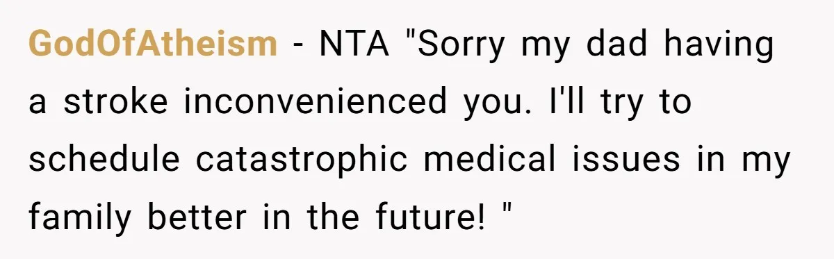 GodOfAtheism − NTA "Sorry my dad having a stroke inconvenienced you. I'll try to schedule catastrophic medical issues in my family better in the future! "