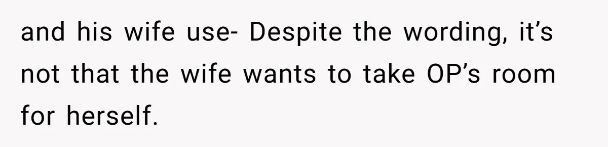 and his wife use- Despite the wording, it’s not that the wife wants to take OP’s room for herself.