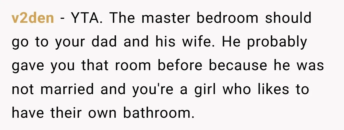 v2den − YTA. The master bedroom should go to your dad and his wife. He probably gave you that room before because he was not married and you're a girl...