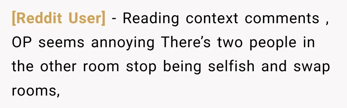 [Reddit User] − Reading context comments , OP seems annoying There’s two people in the other room stop being selfish and swap rooms,